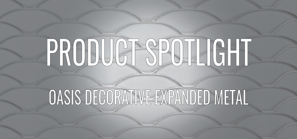 PRODUCT SPOTLIGHT: OASIS DECORATIVE EXPANDED METAL PATTERN
